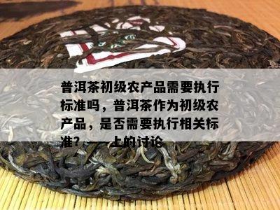 普洱茶作為初級(jí)農(nóng)產(chǎn)品的執(zhí)行標(biāo)準(zhǔn)探討